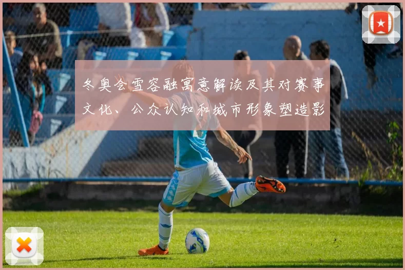 冬奥会雪容融寓意解读及其对赛事文化、公众认知和城市形象塑造影响