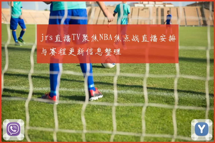 jrs直播TV聚焦NBA焦点战直播安排与赛程更新信息整理