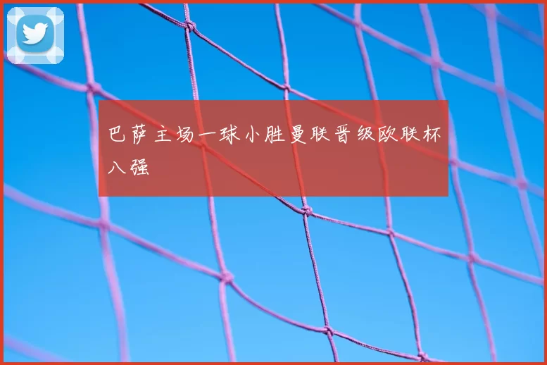 巴萨主场一球小胜曼联晋级欧联杯八强