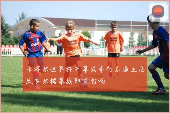 卡塔尔世界杯开幕式举行东道主厄瓜多尔揭幕战即将打响