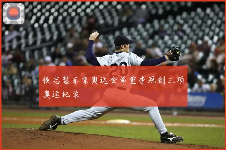 侯志慧东京奥运会举重夺冠创三项奥运纪录