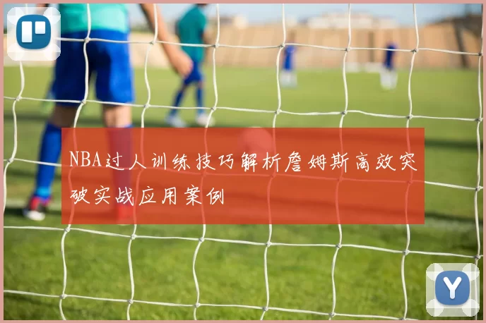 NBA过人训练技巧解析詹姆斯高效突破实战应用案例