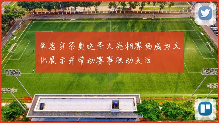 举岩贡茶奥运圣火亮相赛场成为文化展示并带动赛事联动关注