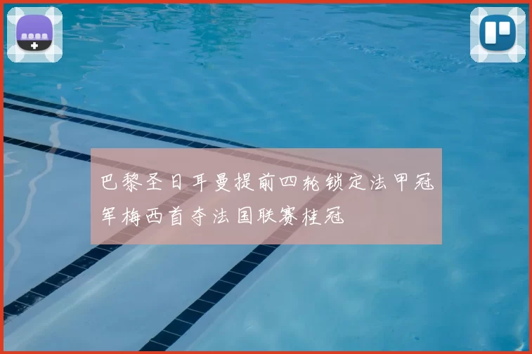 巴黎圣日耳曼提前四轮锁定法甲冠军梅西首夺法国联赛桂冠