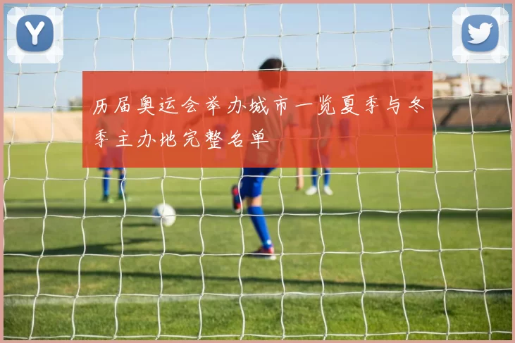 历届奥运会举办城市一览夏季与冬季主办地完整名单
