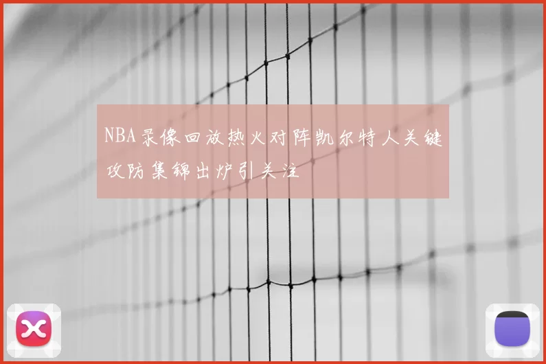 NBA录像回放热火对阵凯尔特人关键攻防集锦出炉引关注