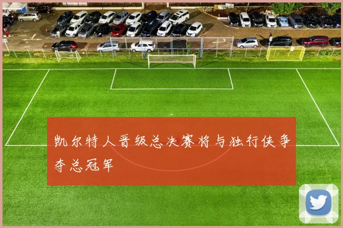 凯尔特人晋级总决赛将与独行侠争夺总冠军