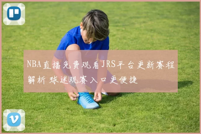 NBA直播免费观看JRS平台更新赛程解析 球迷观赛入口更便捷