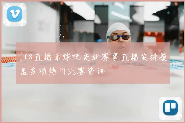 jrs直播乐球吧更新赛事直播安排覆盖多项热门比赛资讯