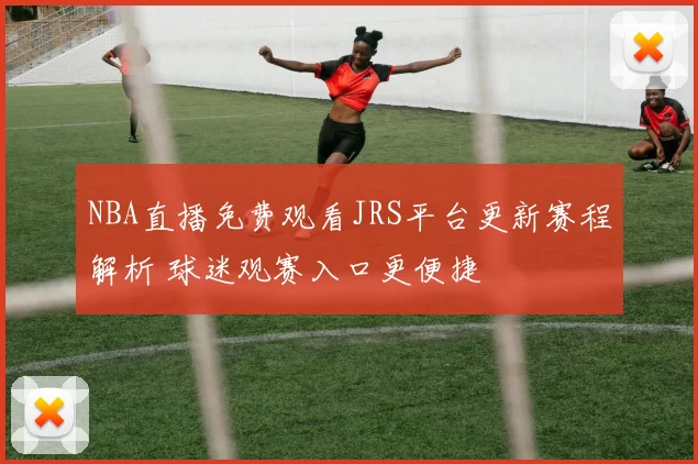 NBA直播免费观看JRS平台更新赛程解析 球迷观赛入口更便捷