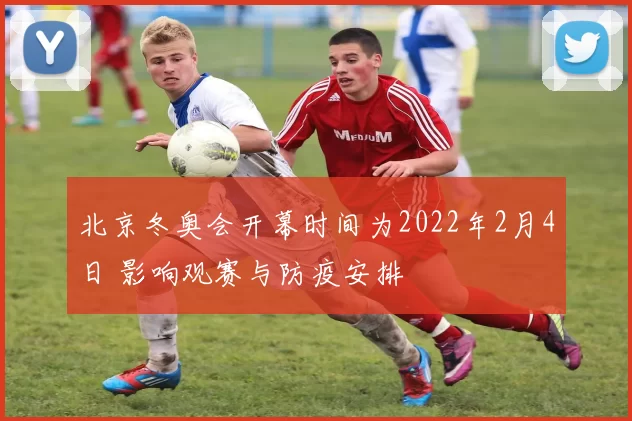 北京冬奥会开幕时间为2022年2月4日 影响观赛与防疫安排