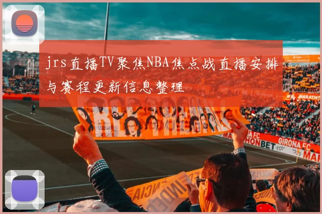 jrs直播TV聚焦NBA焦点战直播安排与赛程更新信息整理